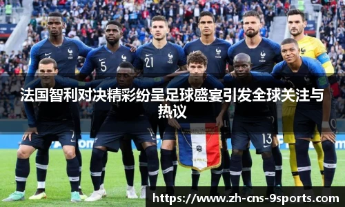 法国智利对决精彩纷呈足球盛宴引发全球关注与热议